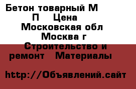 Бетон товарный М-200/ B15/ П4 › Цена ­ 220 - Московская обл., Москва г. Строительство и ремонт » Материалы   